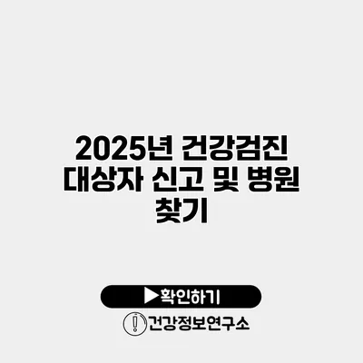 2025년 건강검진 대상자 신고 및 병원 찾기