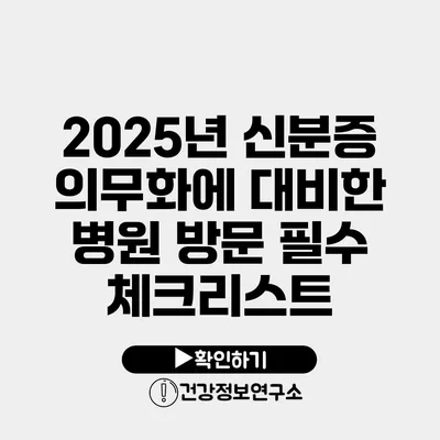 2025년 신분증 의무화에 대비한 병원 방문 필수 체크리스트