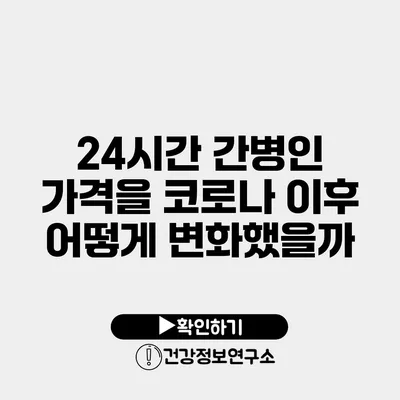 24시간 간병인 가격을 코로나 이후 어떻게 변화했을까?