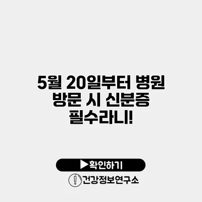 5월 20일부터 병원 방문 시 신분증 필수라니!