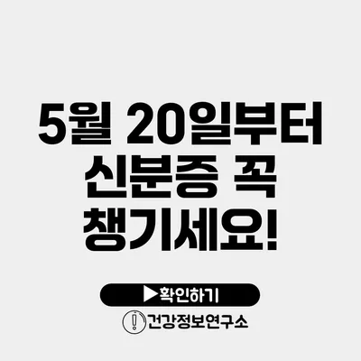 5월 20일부터 신분증 꼭 챙기세요!