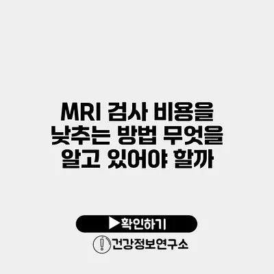 MRI 검사 비용을 낮추는 방법 무엇을 알고 있어야 할까?