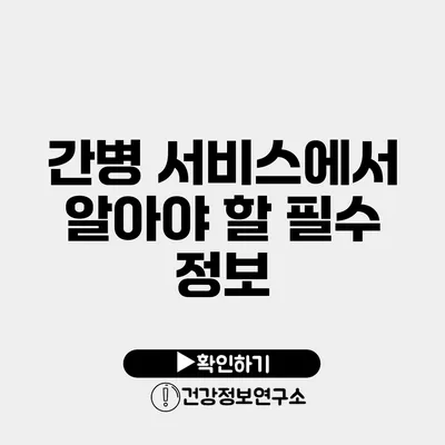 간병 서비스에서 알아야 할 필수 정보