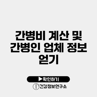 간병비 계산 및 간병인 업체 정보 얻기