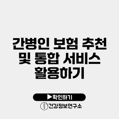 간병인 보험 추천 및 통합 서비스 활용하기