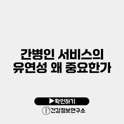 간병인 서비스의 유연성 왜 중요한가?