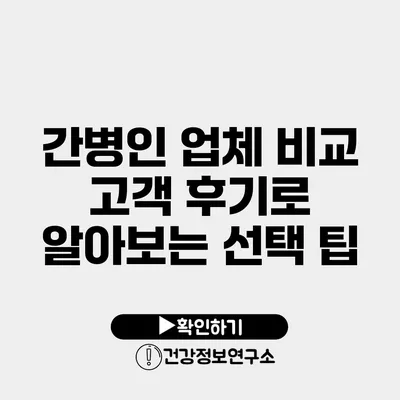 간병인 업체 비교 고객 후기로 알아보는 선택 팁