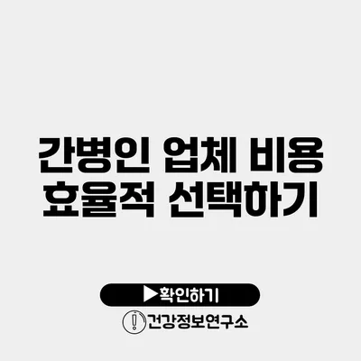 간병인 업체 비용 효율적 선택하기