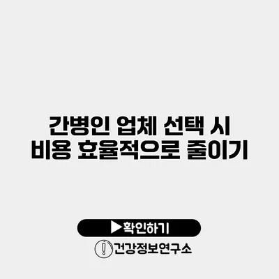 간병인 업체 선택 시 비용 효율적으로 줄이기