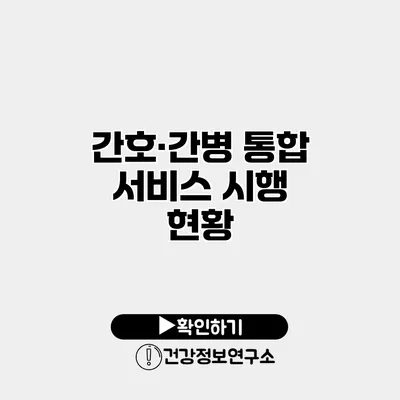 간호·간병 통합 서비스 시행 현황