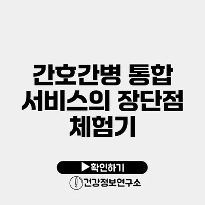 간호간병 통합 서비스의 장단점 체험기