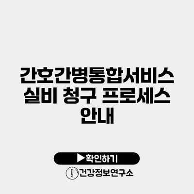 간호간병통합서비스 실비 청구 프로세스 안내