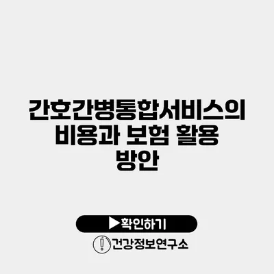 간호간병통합서비스의 비용과 보험 활용 방안