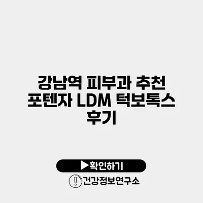 강남역 피부과 추천 포텐자 LDM 턱보톡스 후기
