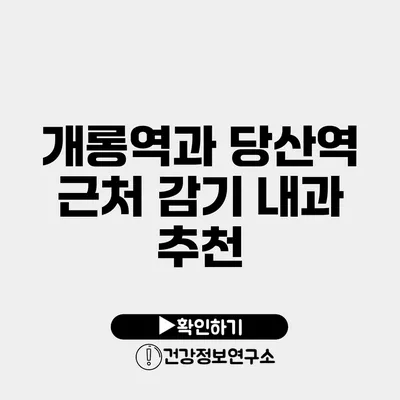 개롱역과 당산역 근처 감기 내과 추천