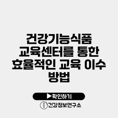 건강기능식품 교육센터를 통한 효율적인 교육 이수 방법