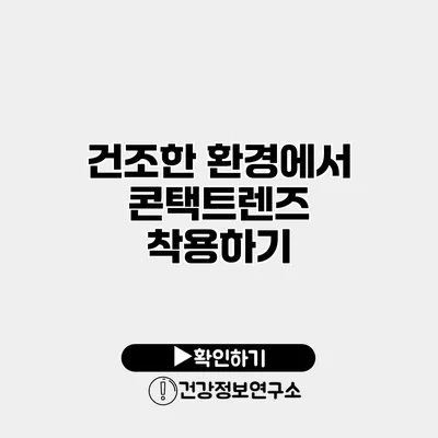 건조한 환경에서 콘택트렌즈 착용하기