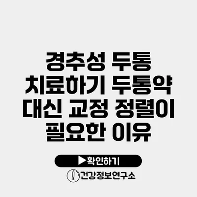 경추성 두통 치료하기 두통약 대신 교정 정렬이 필요한 이유