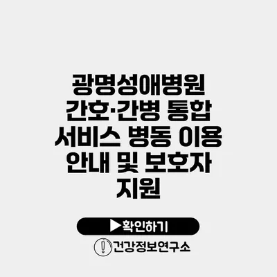 광명성애병원 간호·간병 통합 서비스 병동 이용 안내 및 보호자 지원