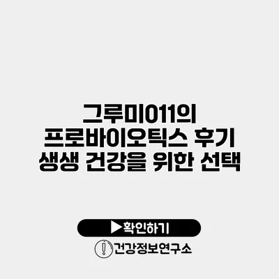 그루미011의 프로바이오틱스 후기 생생 건강을 위한 선택