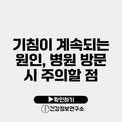 기침이 계속되는 원인, 병원 방문 시 주의할 점