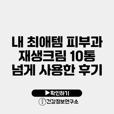 내 최애템 피부과 재생크림 10통 넘게 사용한 후기