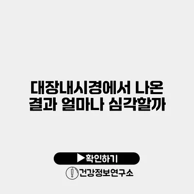 대장내시경에서 나온 결과 얼마나 심각할까?