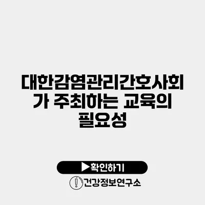 대한감염관리간호사회가 주최하는 교육의 필요성