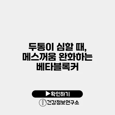 두통이 심할 때, 메스꺼움 완화하는 베타블록커