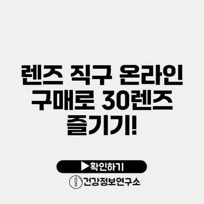 렌즈 직구 온라인 구매로 30렌즈 즐기기!