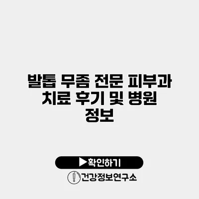 발톱 무좀 전문 피부과 치료 후기 및 병원 정보