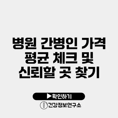 병원 간병인 가격 평균 체크 및 신뢰할 곳 찾기