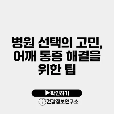 병원 선택의 고민, 어깨 통증 해결을 위한 팁