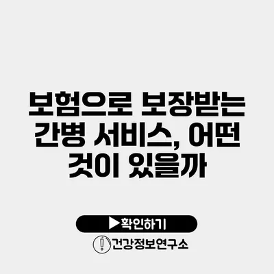 보험으로 보장받는 간병 서비스, 어떤 것이 있을까?