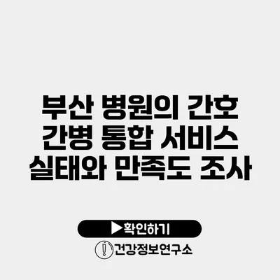 부산 병원의 간호 간병 통합 서비스 실태와 만족도 조사