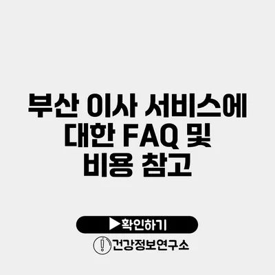 부산 이사 서비스에 대한 FAQ 및 비용 참고