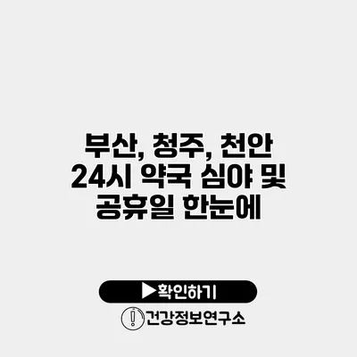 부산, 청주, 천안 24시 약국 심야 및 공휴일 한눈에