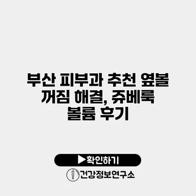 부산 피부과 추천 옆볼 꺼짐 해결, 쥬베룩 볼륨 후기