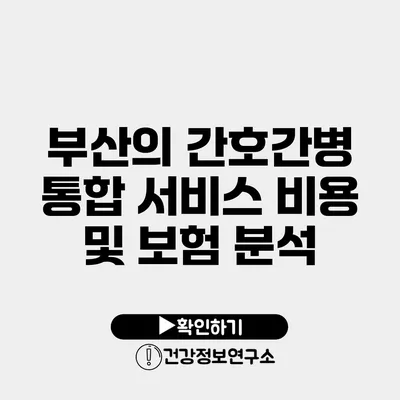 부산의 간호간병 통합 서비스 비용 및 보험 분석