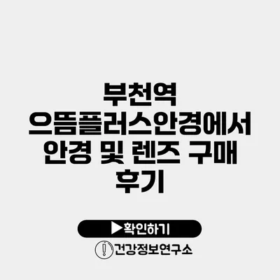 부천역 으뜸플러스안경에서 안경 및 렌즈 구매 후기