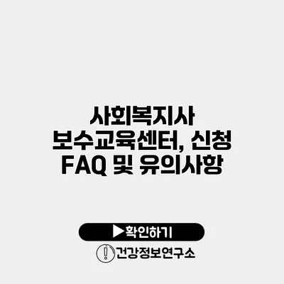 사회복지사 보수교육센터, 신청 FAQ 및 유의사항