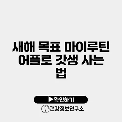 새해 목표 마이루틴 어플로 갓생 사는 법