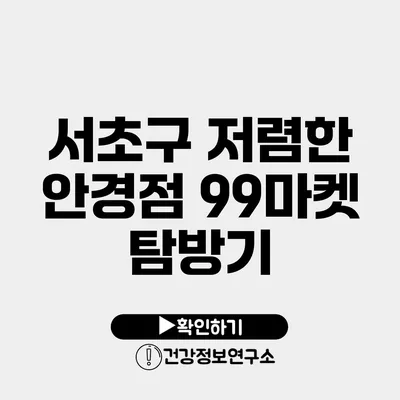 서초구 저렴한 안경점 99마켓 탐방기