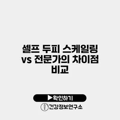 셀프 두피 스케일링 vs 전문가의 차이점 비교