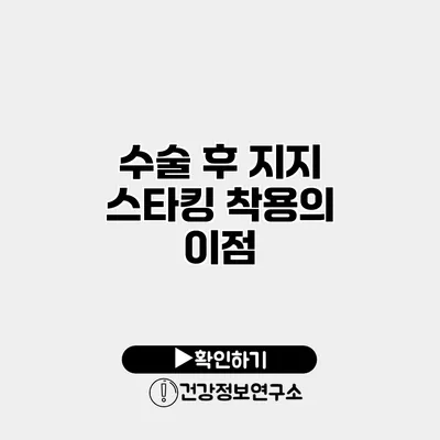 수술 후 지지 스타킹 착용의 이점