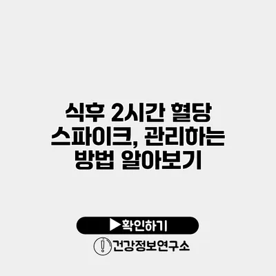 식후 2시간 혈당 스파이크, 관리하는 방법 알아보기