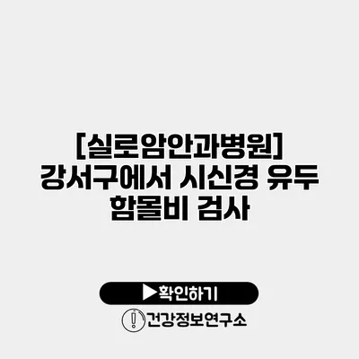 [실로암안과병원] 강서구에서 시신경 유두 함몰비 검사