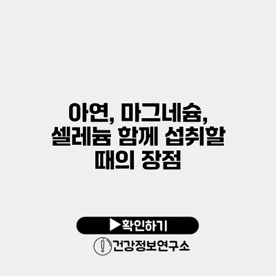 아연, 마그네슘, 셀레늄 함께 섭취할 때의 장점