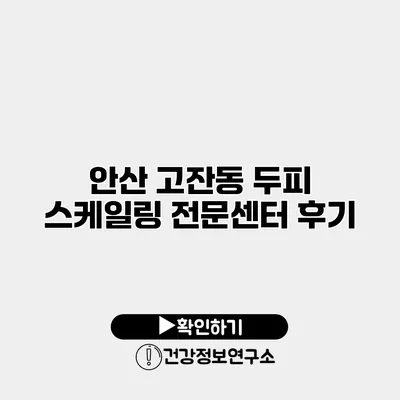 안산 고잔동 두피 스케일링 전문센터 후기