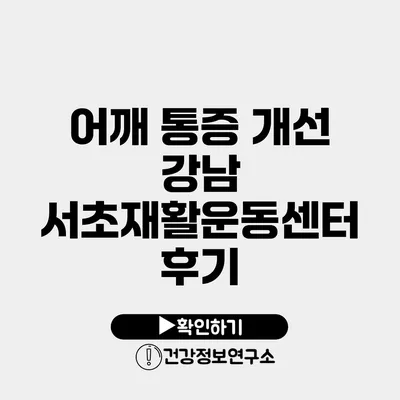 어깨 통증 개선 강남 서초재활운동센터 후기